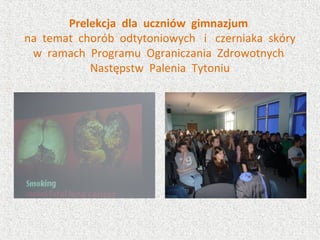 Prelekcja dla uczniów gimnazjum
na temat chorób odtytoniowych i czerniaka skóry
w ramach Programu Ograniczania Zdrowotnych
Następstw Palenia Tytoniu
 