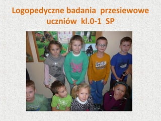 Logopedyczne badania przesiewowe
uczniów kl.0-1 SP
 