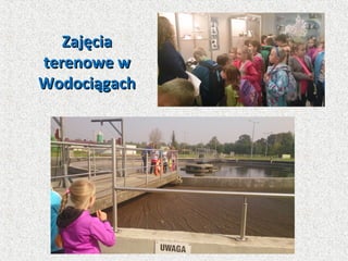 ZajęciaZajęcia
terenowe wterenowe w
WodociągachWodociągach
 