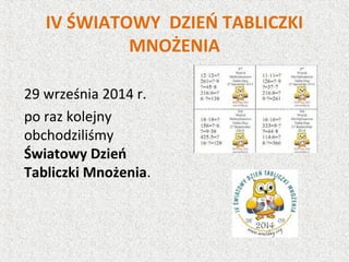 IV ŚWIATOWY DZIEŃ TABLICZKI
MNOŻENIA
29 września 2014 r.
po raz kolejny
obchodziliśmy
Światowy Dzień
Tabliczki Mnożenia.
 