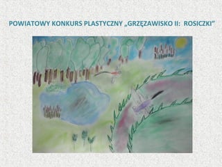 POWIATOWY KONKURS PLASTYCZNY „GRZĘZAWISKO II: ROSICZKI”
 