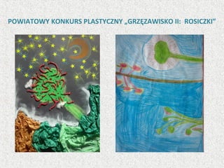 POWIATOWY KONKURS PLASTYCZNY „GRZĘZAWISKO II: ROSICZKI”
 