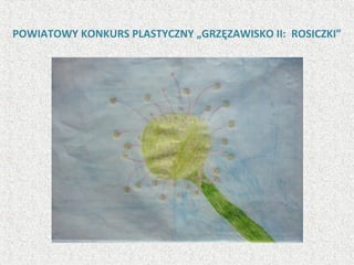 POWIATOWY KONKURS PLASTYCZNY „GRZĘZAWISKO II: ROSICZKI”
 