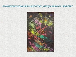 POWIATOWY KONKURS PLASTYCZNY „GRZĘZAWISKO II: ROSICZKI”
 