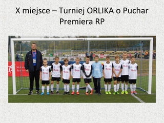 X miejsce – Turniej ORLIKA o Puchar
Premiera RP
 