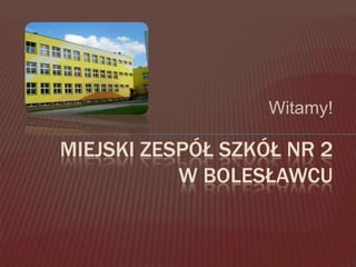 Witamy! Miejski zespół szkół nr 2 w Bolesławcu 