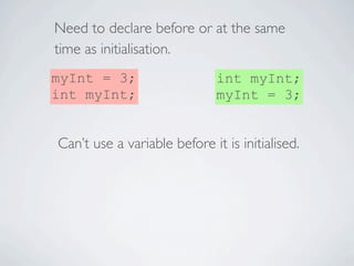 Need to declare before or at the same
     time as initialisation.
    myInt = 3;                     int myInt;
    int m...