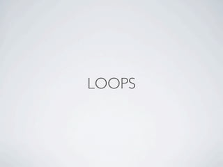 LOOPS
 There are two ways to
 repeat something:
1. Do this N number of
   times.
2. Keep doing this until
   something els...