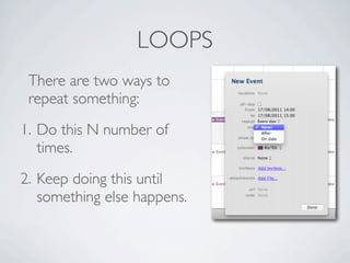 LOOPS
 There are two ways to
 repeat something:
              Repeat this event in
1. Do this   N the calendar of
        ...