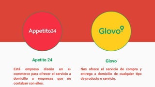 Apetito 24 Glovo
Está empresa diseño un e-
commerce para ofrecer el servicio a
domicilio a empresas que no
contaban con ellos.
Nos ofrece el servicio de compra y
entrega a domicilio de cualquier tipo
de producto o servicio.
 