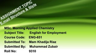 MSc. Morning Applied Chemistry
Subject Title: English for Employment
Course Code: ENG-651
Submitted To: Mam Khadija Riaz
Submitted By: Muhammad Zubair
Roll No: 9310
 