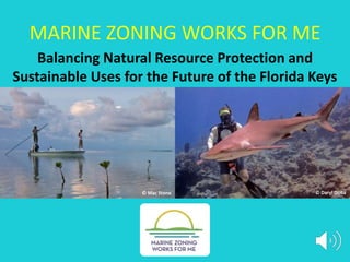 MARINE ZONING WORKS FOR ME
Balancing Natural Resource Protection and
Sustainable Uses for the Future of the Florida Keys
© Mac Stone © Daryl Duda
 
