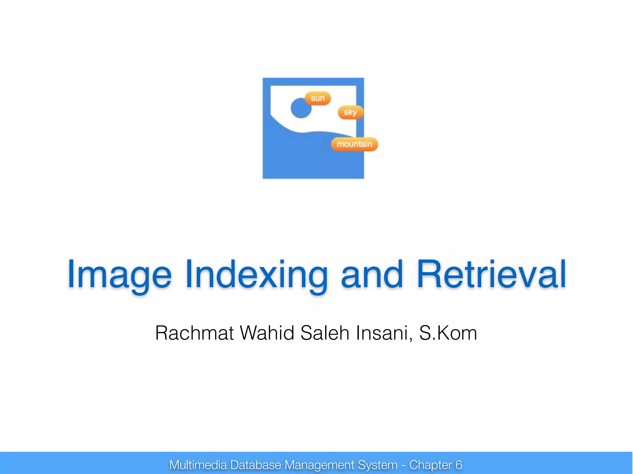 Image Indexing and Retrieval 
Rachmat Wahid Saleh Insani, S.Kom 
Multimedia Database Management System - Chapter 6 
 