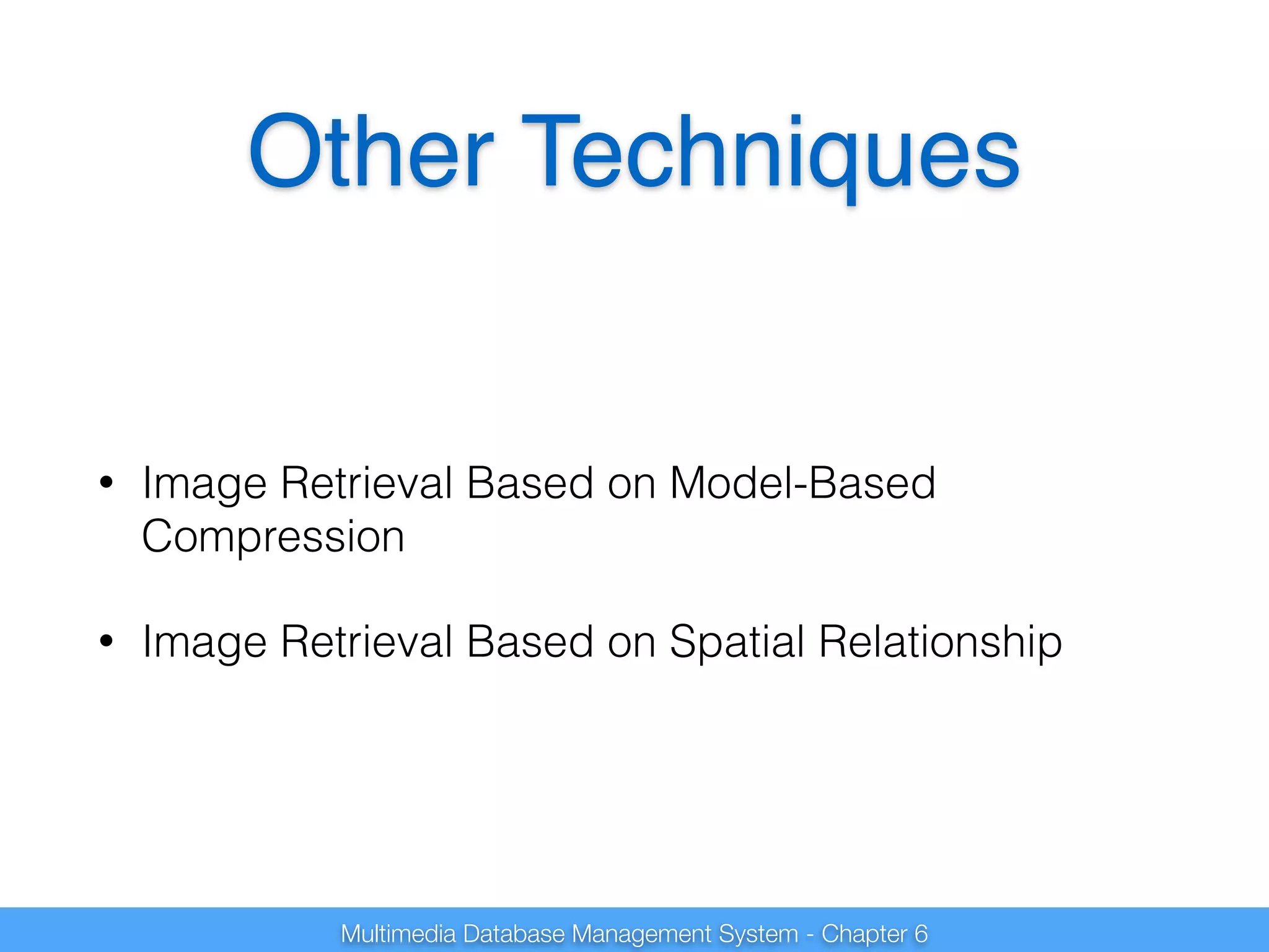 Other Techniques 
• Image Retrieval Based on Model-Based 
Compression 
• Image Retrieval Based on Spatial Relationship 
Multimedia Database Management System - Chapter 6 
 