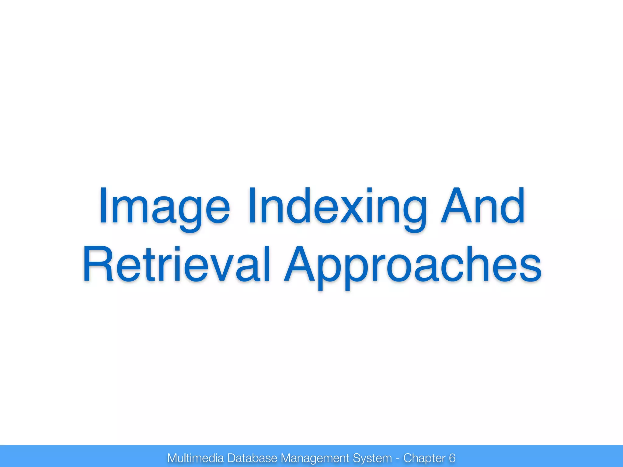 Image Indexing And 
Retrieval Approaches 
Multimedia Database Management System - Chapter 6 
 