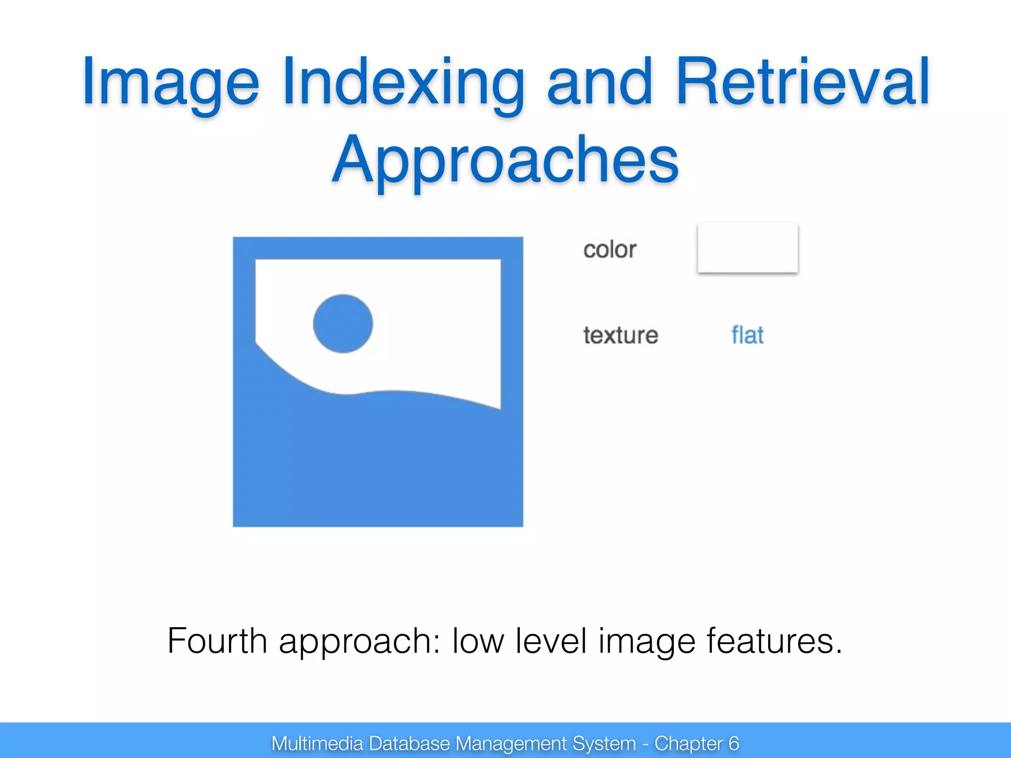 Image Indexing and Retrieval 
Approaches 
Fourth approach: low level image features. 
Multimedia Database Management System - Chapter 6 
 
