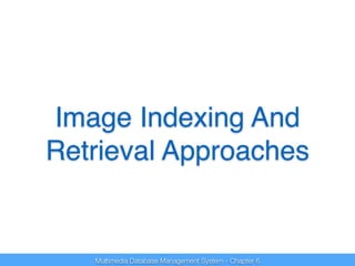 Image Indexing And 
Retrieval Approaches 
Multimedia Database Management System - Chapter 6 
 