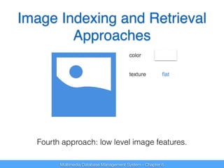 Image Indexing and Retrieval 
Approaches 
Fourth approach: low level image features. 
Multimedia Database Management System - Chapter 6 
 