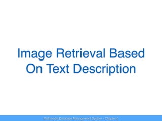 Image Retrieval Based 
On Text Description 
Multimedia Database Management System - Chapter 6 
 