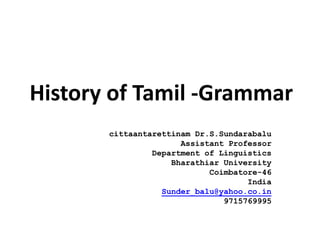 History of Tamil -Grammar
cittaantarettinam Dr.S.Sundarabalu
Assistant Professor
Department of Linguistics
Bharathiar University
Coimbatore-46
India
Sunder_balu@yahoo.co.in
9715769995
 