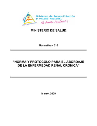 MINISTERIO DE SALUD

Normativa - 016

“NORMA Y PROTOCOLO PARA EL ABORDAJE
DE LA ENFERMEDAD RENAL CRÓNICA”

Marzo, 2009

 