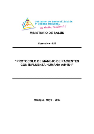 MINISTERIO DE SALUD


            Normativa - 022




“PROTOCOLO DE MANEJO DE PACIENTES
   CON INFLUENZA HUMANA A/H1N1”




         Managua, Mayo – 2009
 