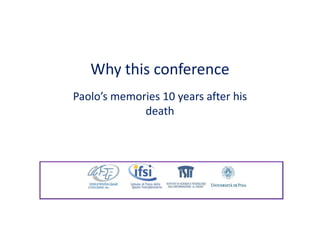 Why this conference
Paolo’s memories 10 years after his
             death
 