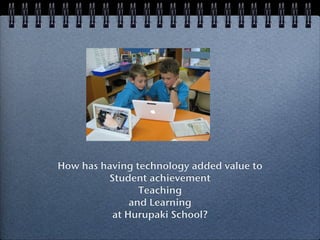 How has having technology added value to
         Student achievement
                Teaching
              and Learning
          at Hurupaki School?
 
