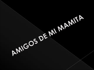 AMIGOS DE MI MAMITA