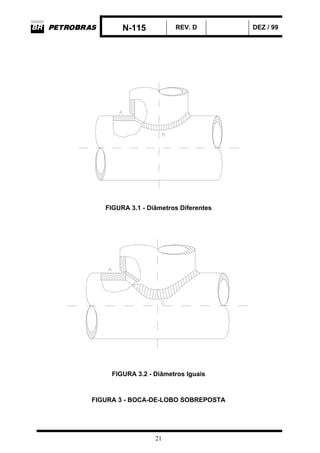 N-115 REV. D DEZ / 99
21
FIGURA 3.1 - Diâmetros Diferentes
FIGURA 3.2 - Diâmetros Iguais
FIGURA 3 - BOCA-DE-LOBO SOBREPOSTA
 