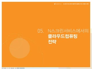 N스크린 서비스에서의 클라우드컴퓨팅 서비스 현황 및 전략
                            기술·사업성 검토




05. N스크린서비스에서의
      AGENDA
  클라우드컴퓨팅
  전략
 