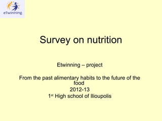 Survey on nutrition

                Etwinning – project

From the past alimentary habits to the future of the
                      food
                     2012-13
           1st High school of Ilioupolis
 