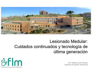 Lesionado Medular:
Cuidados continuados y tecnología de
última generación
Dra. Natacha León Álvarez
Directora de Gestión Asistencial
 