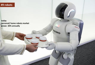 #9 robots

today
personal/ home robots market
grows 20% annually

 