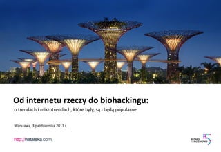 Od internetu rzeczy do biohackingu:
o trendach i mikrotrendach, które były, są i będą popularne
Warszawa, 3 października 2013 r.

 