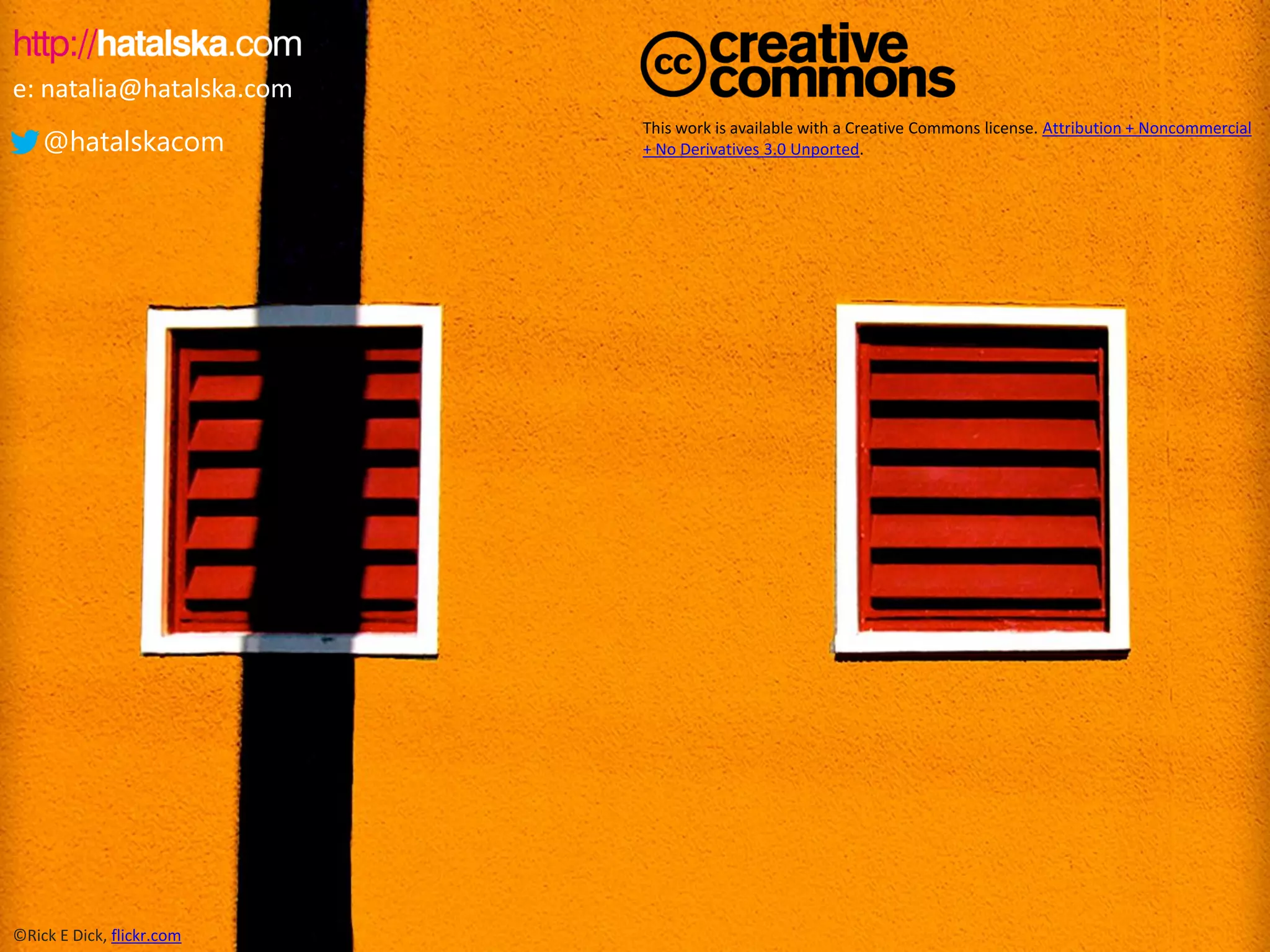 e: natalia@hatalska.com
@hatalskacom

©Rick E Dick, flickr.com

This work is available with a Creative Commons license. Attribution + Noncommercial
+ No Derivatives 3.0 Unported.

 