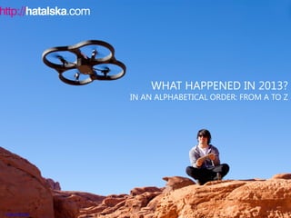 WHAT HAPPENED IN 2013?

IN AN ALPHABETICAL ORDER: FROM A TO Z

© Parrot Drone

 