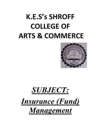 K.E.S’s SHROFF
COLLEGE OF
ARTS & COMMERCE

SUBJECT:
Insurance (Fund)
Management

 