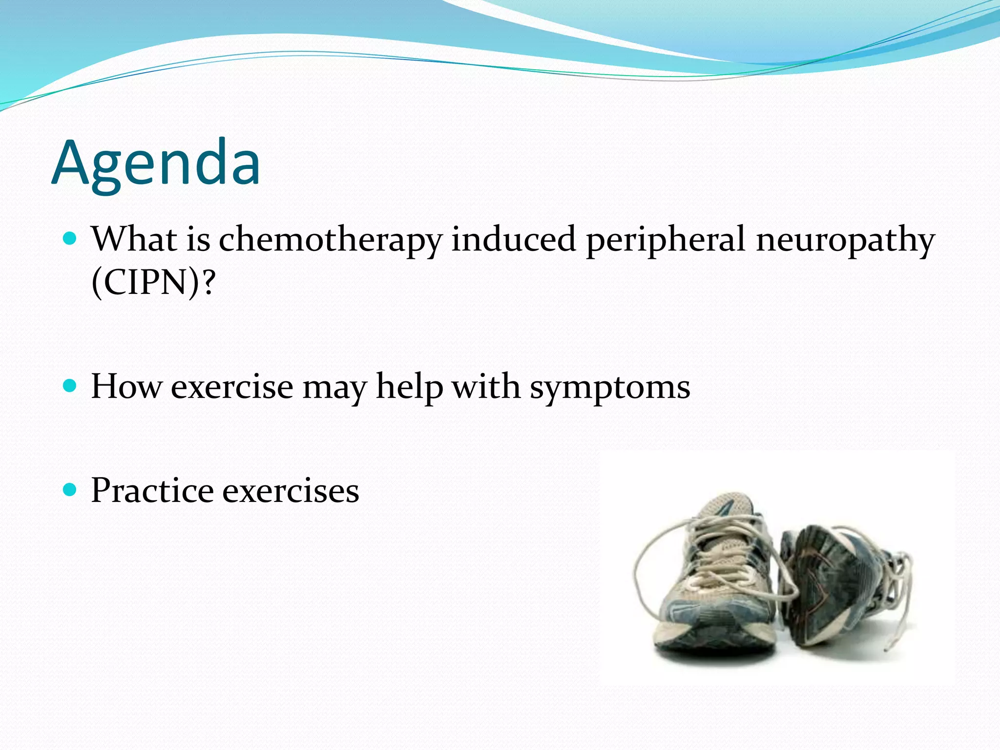 Agenda
 What is chemotherapy induced peripheral neuropathy
(CIPN)?
 How exercise may help with symptoms
 Practice exercises
 