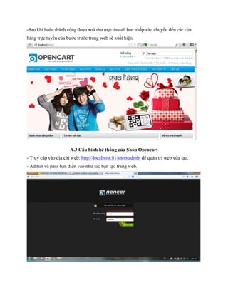 -Sau khi hoàn thành công đoạn xoá thư mục install bạn nhấp vào chuyển đến các của
hàng trực tuyến của bước trước trang web sẽ xuất hiện.
A.3 Cấu hình hệ thống của Shop Opencart
- Truy cập vào địa chỉ web: http://localhost:81/shop/admin để quản trị web vừa tạo.
- Admin và pass bạn điền vào như lúc bạn tạo trang web.
 