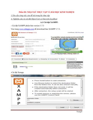 Trang 8
Phần III: NHẬT KÝ THỰC TẬP VÀ BÀI HỌC KINH NGHIỆM
1.Yêu cầu công việc của đề tài trong lúc thực tập
A. Nghiêm cứu và cài đặt Open Cart cơ bản trên localhost
A.1 Cài đặt XAMPP:
- Cài đặt XAMPP phiên bản version 1.7.3
Vào trang www.oldapps.com để download bản XAMPP 1.7.3.
-Cài đặt Xampp.
 