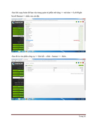 Trang 32
-Sau khi copy hoàn tất bạn vào trang quản trị phần mỡ rộng >> mô-dun >>Left-Right
Scroll Banner>> nhấn vào cài đặt.
-Sau đó ta vào phần công cụ >> liên kết – slide – banner >> thêm .
 