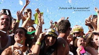 „Future will be awesome!”
Brian David Johnson, Intel
 