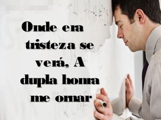 Onde eraOnde era
tristeza setristeza se
verá, Averá, A
dupla honradupla honra
me ornarme ornar
 