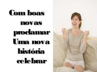 Com boasCom boas
novasnovas
proclamarproclamar
Uma novaUma nova
históriahistória
celebrarcelebrar
 