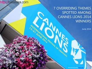 7 OVERRIDING THEMES
SPOTTED AMONG
CANNES LIONS 2014
WINNERS
June 2014
©Daniel Incandela, flickr.com
 