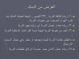 ‫انذيك‬ ٍ‫ي‬ ‫انغشع‬:
►-1/‫انرشتح‬ ‫كثافح‬ ‫صٚادج‬..‫انرفغٛش‬ ‫؟؟؟‬..‫ٚرى‬ ‫انذيك‬ ‫نعًهٛح‬ ‫َرٛجح‬
‫انرشتح‬ ‫دثٛثاخ‬ ٍٛ‫ت‬ ‫انًٕجٕد‬ ‫انٕٓاء‬ ‫ؿشد‬.
►-2/‫انرشتح‬ ‫جٓذ‬ ‫صٚادج‬ ٖ‫ا‬ ‫انرشتح‬ ‫ذذًم‬ ‫يمذاس‬ ‫صٚادج‬
►-3/‫نهرشتح‬ ‫انذاخهٛح‬ ‫انفشاغاخ‬ ‫َغثح‬ ‫َرٛجح‬ ‫انرشتح‬ ‫ْثٕؽ‬ ٍ‫ي‬ ‫انذذ‬
.
►-4/‫ذ‬ِ‫نهًٛا‬ ‫انرشتح‬ ‫َفارٚح‬ ‫مهٛم‬(‫انغذٔد‬ ‫يجال‬ ٙ‫ٔف‬ ‫يـش‬ ٔ‫أ‬ ّٛ‫جٕف‬
‫انرشاتٛح‬)
►-5/‫ػذ‬ ٌ‫االيا‬ ‫عايم‬ ‫صٚادج‬‫انرشتح‬ ‫نـثماخ‬ ‫اَضالق‬ ‫دذٔز‬.
 