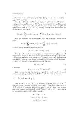 Exis¸seic dom c 7
ApodeiknÔetai ìti eÐnai kalˆ orismènh, dhlad  anexˆrthth tou plaisÐou kai ìti B 2 =
k
α=1 trace(Aξα ◦ Aξα ).
'Estw f : (Mn, , ) −→ (M
n+k
c , , ) isometrik  embˆptish ìpou Mn eÐnai dia-
forÐsimo polÔptugma Riemann kai M
n+k
c eÐnai diaforÐsimo polÔptugma Riemann me
stajer  kampulìthta tom c c. Gia p ∈ Mn, jewroÔme dianÔsmata x, y ∈ TpMn kai
orjomonadiaÐa bˆsh {ξ1, ..., ξk} tou Npf. Apì thn exÐswsh Gauss apodeiknÔetai ìti
gia ton tanust  Ricci isqÔei
Q(x, y) =
k
α=1
(traceAξα ) Aξα x, y −
k
α=1
Aξα x, Aξα y + (n − 1)c x, y .
An x eÐnai monadiaÐo, tìte h kampulìthta Ricci sth dieÔjunsh x dÐnetai apì th
sqèsh
Ric(x) =
k
α=1
(traceAξα ) Aξα x, x −
k
α=1
|Aξα x|2
+ (n − 1)c.
Epiplèon, gia thn arijmhtik  kampulìthta isqÔei
Sc = n(n − 1)c + n2
|H|2
− B 2
. (1.1)
'Estw f : M2 −→ Sn isometrik  embˆptish enìc polÔptugmatoc Riemann M2
sth monadiaÐa sfaÐra Sn. JewroÔme topikì orjomonadiaÐo plaÐsio {e1, e2} tou M2.
Tìte h f eÐnai elaqistik  an kai mìno an B(e1, e1) + B(e2, e2) = 0. Gia thn arijmhtik 
kampulìthta èqoume Sc = 2K, ìpou K eÐnai h kampulìthta Gauss tou M2. Epomènwc,
h sqèsh (1.1) gÐnetai sthn perÐptwsh pou h f eÐnai elaqistik 
2K = 2 − B 2
(1.2)
  isodÔnama
K = 1 − |B(e1, e1)|2
− |B(e1, e2)|2
. (1.3)
Katˆ sunèpeia, ìtan h f eÐnai elaqistik  isqÔei K ≤ 1 kai èqoume K = 1 pantoÔ
an kai mìno an h elaqistik  embˆptish f : M2 −→ Sn eÐnai olikˆ gewdaisiak .
1.2 Exis¸seic dom c
'Estw f : (Mn, , ) −→ (M
n+k
, , ) isometrik  embˆptish, ìpou Mn kai M
n+k
eÐnai poluptÔgmata Riemann me sunoqèc Levi-Civita , kai tanustèc kampulìthtac
R, R antÐstoiqa. JewroÔme anoiktì uposÔnolo U tou Mn, ¸ste h f|U na eÐnai
emfÔteush, kai anoiktì uposÔnolo U tou M
n+k
me f(U) = U ∩f(Mn). Gia ta epìmena
ja qrhsimopoi soume thn ex c sÔmbash deikt¸n:
1 ≤ j, l, s, t, ... ≤ n,
n + 1 ≤ α, β, γ, ... ≤ n + k,
1 ≤ A, B, C, ... ≤ n + k,
 