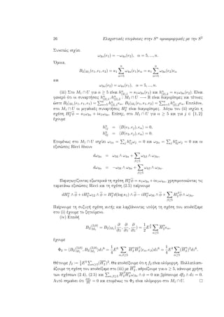26 Elaqistikèc epifˆneiec sthn Sn omoiomorfikèc me thn S2
Sunep¸c isqÔei
ω3α(e1) = −ω4α(e2), α = 5, ..., n.
'Omoia,
B2|M1 (e1, e1, e2) = κ1
n
α=5
ω4α(e1)eα = κ1
n
α=5
ω3α(e2)eα
kai
ω3α(e2) = ω4α(e1), α = 5, ..., n.
(iii) Sto M1 ∩ U gia α ≥ 5 eÐnai hα
(2),1 = κ1ω3α(e1) kai hα
(2),2 = κ1ω3α(e2). EÐnai
fanerì ìti oi sunart seic hα
(2),1, hα
(2),2 : M1 ∩ U −→ R eÐnai diaforÐsimec kai tètoiec
¸ste B2|M1 (e1, e1, e1) = n
α=5 hα
(2),1eα, B2|M1 (e1, e1, e2) = n
α=5 hα
(2),2eα. Epiplèon,
sto M1 ∩ U oi migadikèc sunart seic Hα
2 eÐnai diaforÐsimec. Lìgw tou (ii) isqÔei h
sqèsh Hα
2 φ = κ1ω3α + iκ1ω4α. EpÐshc, sto M1 ∩ U gia α ≥ 5 kai gia j ∈ {1, 2}
èqoume
hα
1j = B(e1, ej), eα = 0,
hα
2j = B(e2, ej), eα = 0.
Epomènwc sto M1 ∩ U isqÔei ω1α = j hα
1jωj = 0 kai ω2α = j hα
2jωj = 0 kai oi
exis¸seic Ricci dÐnoun
dω3α = ω34 ∧ ω4α +
β≥5
ω3β ∧ ωβα,
dω4α = −ω34 ∧ ω3α +
β≥5
ω4β ∧ ωβα.
ParagwgÐzontac exwterikˆ th sqèsh Hα
2 φ = κ1ω3α +iκ1ω4α, qrhsimopoi¸ntac tic
parapˆnw exis¸seic Ricci kai th sqèsh (2.5) paÐrnoume
dHα
2 ∧ φ + iHα
2 ω12 ∧ φ = Hα
2 d(log κ1) ∧ φ − iHα
2 ω34 ∧ φ +
β≥5
Hβ
2 φ ∧ ωβα.
PaÐrnoume th suzug  sqèsh aut c kai lambˆnontac upìyh th sqèsh pou apodeÐxame
sto (i) èqoume to zhtoÔmeno.
(iv) Epeid 
B2|
(3,0)
M1
= B2|M1 (
∂
∂z
,
∂
∂z
,
∂
∂z
) =
1
2
E
3
2
α≥5
H
α
2 eα,
èqoume
Φ2 = B2|
(3,0)
M1
, B2|
(3,0)
M1
dz6
=
1
4
E3
α,β≥5
H
α
2 H
β
2 eα, eβ dz6
=
1
4
E3
α≥5
(H
α
2 )2
dz6
.
Jètoume f2 := 1
4E3
α≥5(H
α
2 )2. Ja apodeÐxoume ìti h f2 eÐnai olìmorfh. Pollaplasi-
ˆzoume th sqèsh pou apodeÐxame sto (iii) me H
α
2 , ajroÐzoume gia α ≥ 5, kˆnoume qr sh
twn sqèsewn (2.4), (2.5) kai
α,β≥5 H
β
2 H
α
2 ωβα ∧ φ = 0 kai brÐskoume df2 ∧ dz = 0.
Autì shmaÐnei ìti
∂f2
∂z = 0 kai epomènwc to Φ2 eÐnai olìmorfo sto M1 ∩ U.
 