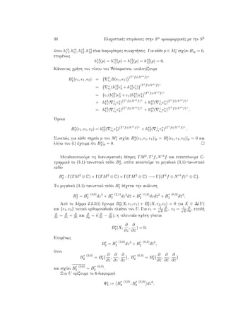 30 Elaqistikèc epifˆneiec sthn Sn omoiomorfikèc me thn S2
ìpou h∗3
11, h∗4
11, h∗3
12, h∗4
12 eÐnai diaforÐsimec sunart seic. Gia kˆje p ∈ Mc
1 isqÔei B|p = 0,
epomènwc
h∗3
11(p) = h∗4
11(p) = h∗3
12(p) = h∗4
12(p) = 0.
Kˆnontac qr sh tou tÔpou tou Weingarten, upologÐzoume
B∗
2(e1, e1, e1) = f
e1
B(e1, e1)
(T1f⊕N∗1f)⊥
= ⊥
e1
(h∗3
11e∗
3 + h∗4
11e∗
4)
(T1f⊕N∗1f)⊥
= e1(h∗3
11)e∗
3 + e1(h∗4
11)e∗
4
(T1f⊕N∗1f)⊥
+ h∗3
11( ⊥
e1
e∗
3)(T1f⊕N∗1f)⊥
+ h∗4
11( ⊥
e1
e∗
4)(T1f⊕N∗1f)⊥
= h∗3
11( ⊥
e1
e∗
3)(T1f⊕N∗1f)⊥
+ h∗4
11( ⊥
e1
e∗
4)(T1f⊕N∗1f)⊥
.
'Omoia
B∗
2(e1, e1, e2) = h∗3
12( ⊥
e1
e∗
3)(T1f⊕N∗1f)⊥
+ h∗4
12( ⊥
e1
e∗
4)(T1f⊕N∗1f)⊥
.
Sunep¸c gia kˆje shmeÐo p tou Mc
1 isqÔei B∗
2(e1, e1, e1)|p = B∗
2(e1, e1, e2)|p = 0 kai
lìgw tou (i) èqoume ìti B∗
2|p = 0.
MigadikopoioÔme tic dianusmatikèc dèsmec TM2, T1f, N∗1f kai epekteÐnoume C-
grammikˆ to (3,1)-tanustikì pedÐo B∗
2, opìte apoktoÔme to migadikì (3,1)-tanustikì
pedÐo
B∗
2 : Γ(TM2
⊗ C) × Γ(TM2
⊗ C) × Γ(TM2
⊗ C) −→ Γ (T1
f ⊕ N∗1
f)⊥
⊗ C .
To migadikì (3,1)-tanustikì pedÐo B∗
2 dèqetai thn anˆlush
B∗
2 = B
∗ (3,0)
2 dz3
+ B
∗ (2,1)
2 dz2
dz + B
∗ (1,2)
2 dzdz2
+ B
∗ (0,3)
2 dz3
.
Apì to L mma 2.2.5(i) èqoume B∗
2(X, e1, e1) + B∗
2(X, e2, e2) = 0 gia X ∈ ∆(U)
kai {e1, e2} topikì orjomonadiaÐo plaÐsio tou U. Gia e1 = 1√
E
∂
∂x , e2 = 1√
E
∂
∂y , epeid 
∂
∂x = ∂
∂z + ∂
∂z kai
∂
∂y = i( ∂
∂z − ∂
∂z ), h teleutaÐa sqèsh gÐnetai
B∗
2(X,
∂
∂z
,
∂
∂z
) = 0.
Epomènwc
B∗
2 = B
∗ (3,0)
2 dz3
+ B
∗ (0,3)
2 dz3
,
ìpou
B
∗ (3,0)
2 = B∗
2
∂
∂z
,
∂
∂z
,
∂
∂z
, B
∗ (0,3)
2 = B∗
2
∂
∂z
,
∂
∂z
,
∂
∂z
kai isqÔei B
∗ (3,0)
2 = B
∗ (0,3)
2 .
Sto U orÐzoume to 6-diaforikì
Φ∗
2 := B
∗ (3,0)
2 , B
∗ (3,0)
2 dz6
.
 